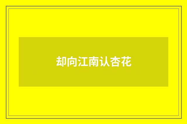 却向江南认杏花