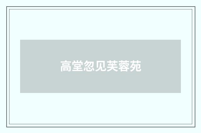 高堂忽见芙蓉苑