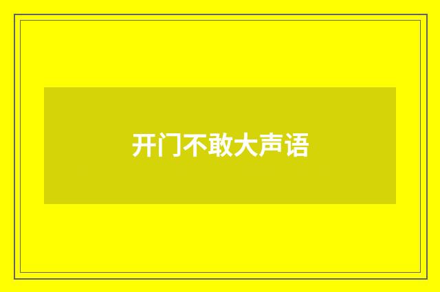 开门不敢大声语
