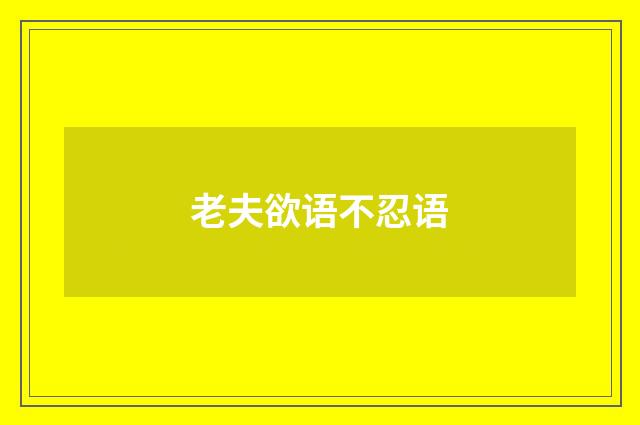 老夫欲语不忍语