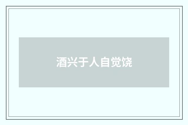 酒兴于人自觉饶