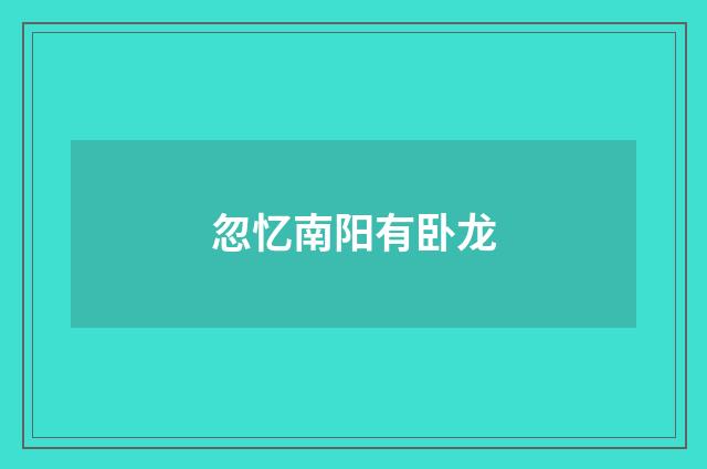 忽忆南阳有卧龙