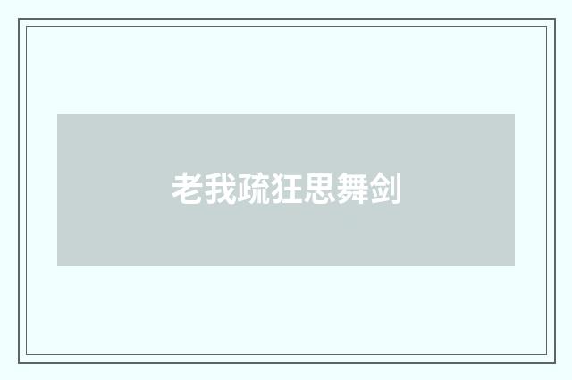 老我疏狂思舞剑