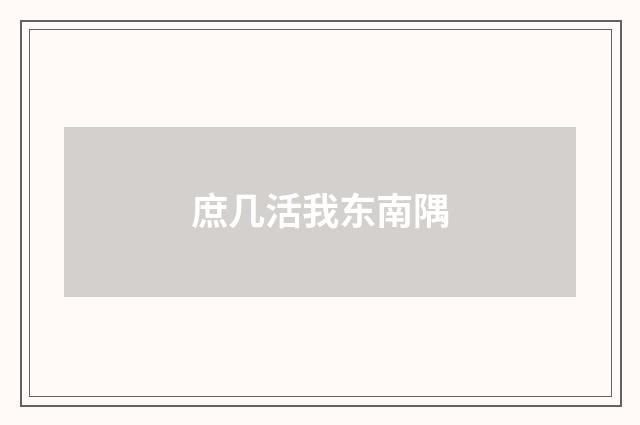 庶几活我东南隅