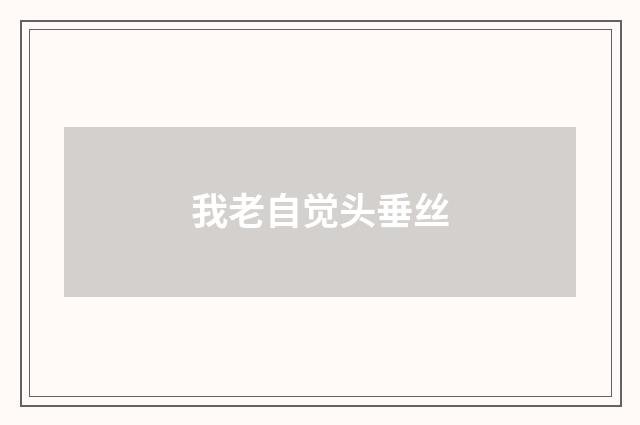 我老自觉头垂丝