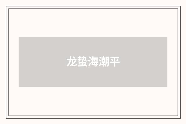 龙蛰海潮平