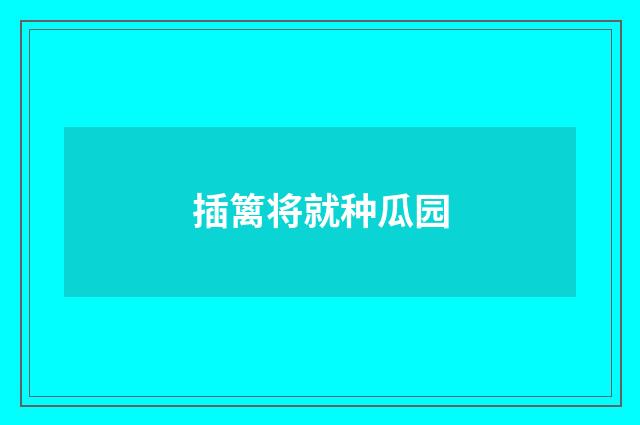 插篱将就种瓜园
