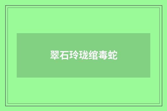 翠石玲珑绾毒蛇