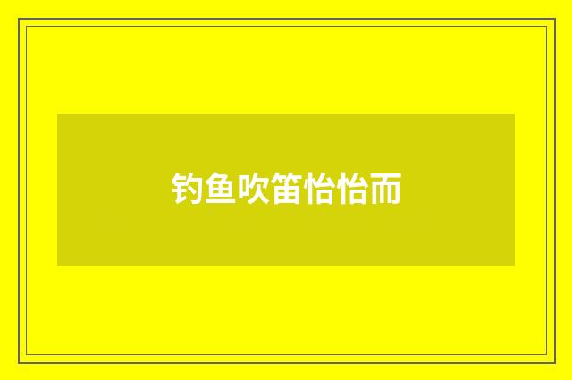 钓鱼吹笛怡怡而