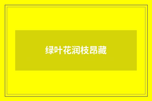 绿叶花润枝昂藏