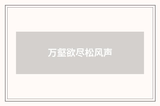 万壑欲尽松风声