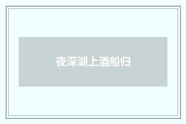 夜深湖上酒船归