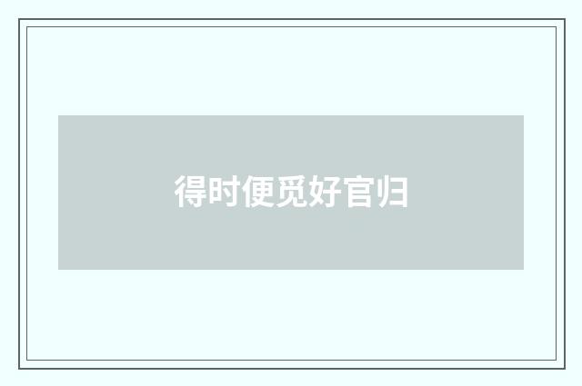 得时便觅好官归