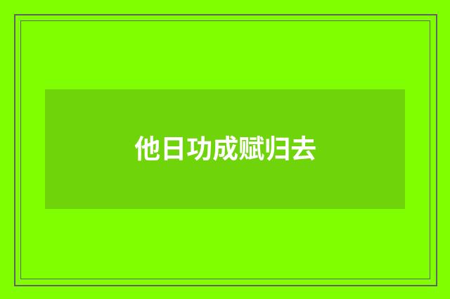 他日功成赋归去