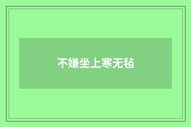 不嫌坐上寒无毡