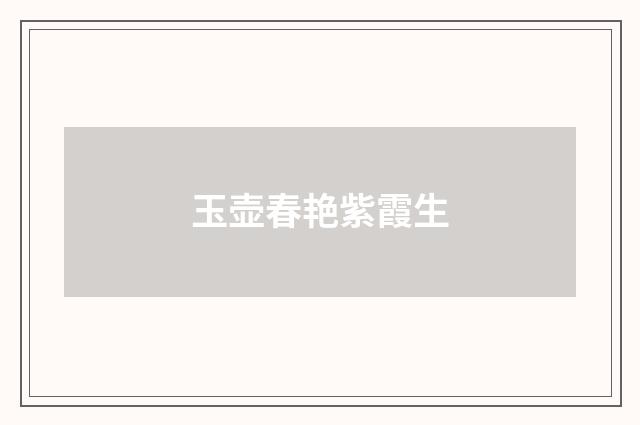 玉壶春艳紫霞生