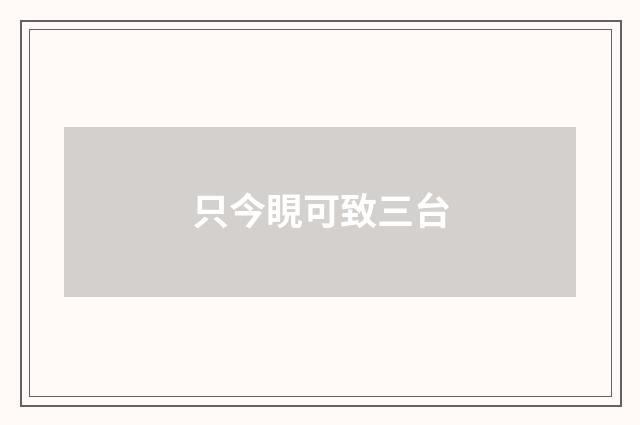 只今睍可致三台