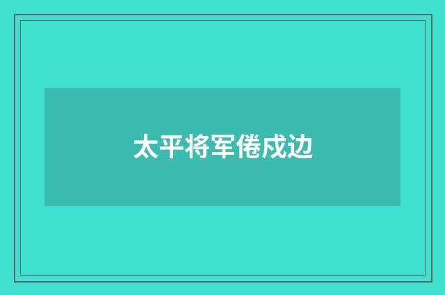 太平将军倦戍边