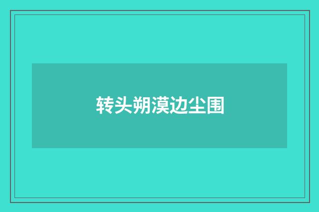 转头朔漠边尘围