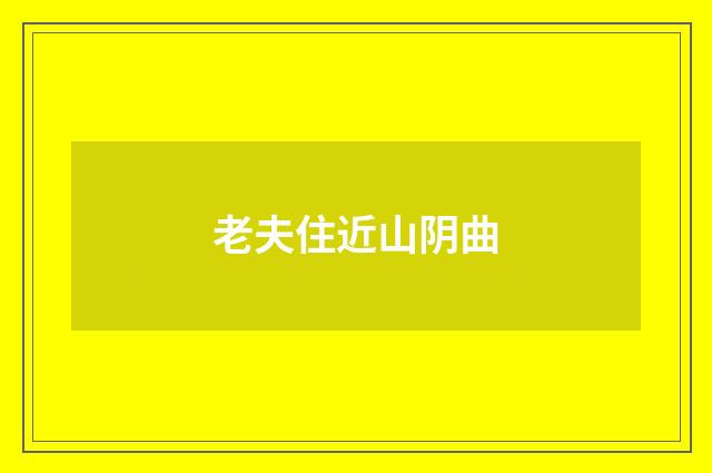 老夫住近山阴曲