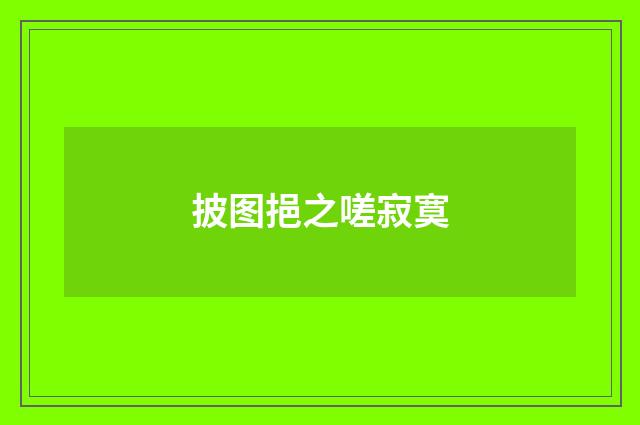 披图挹之嗟寂寞