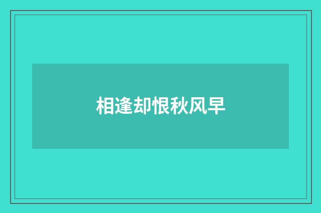 相逢却恨秋风早