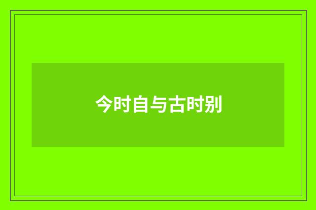 今时自与古时别