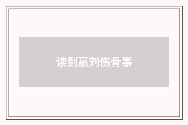 读到嬴刘伤骨事