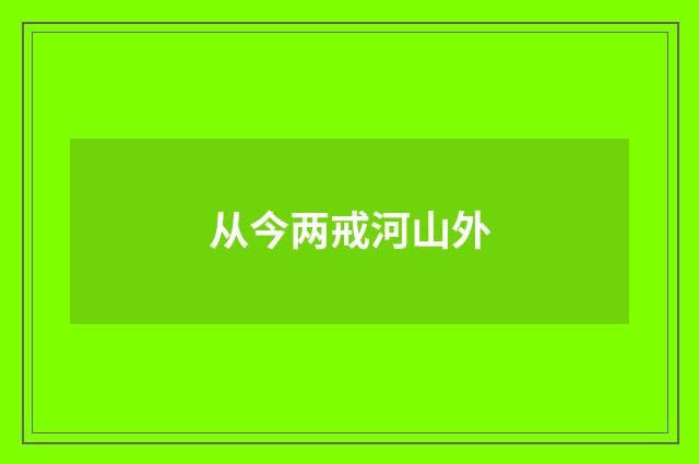 从今两戒河山外
