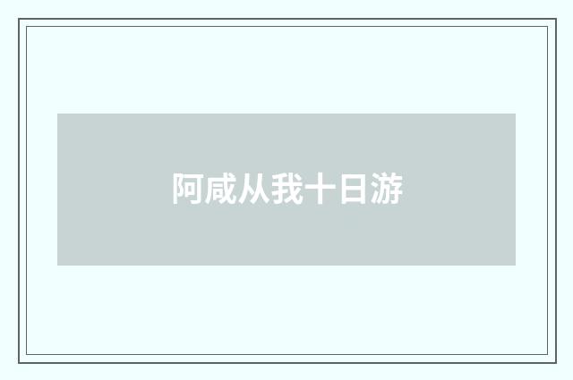 阿咸从我十日游