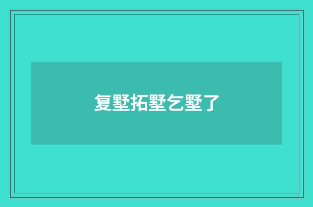 复墅拓墅乞墅了