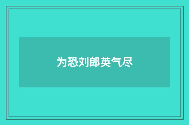 为恐刘郎英气尽