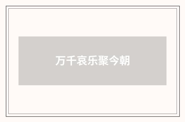 万千哀乐聚今朝