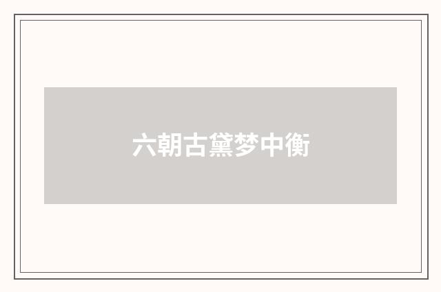 六朝古黛梦中衡