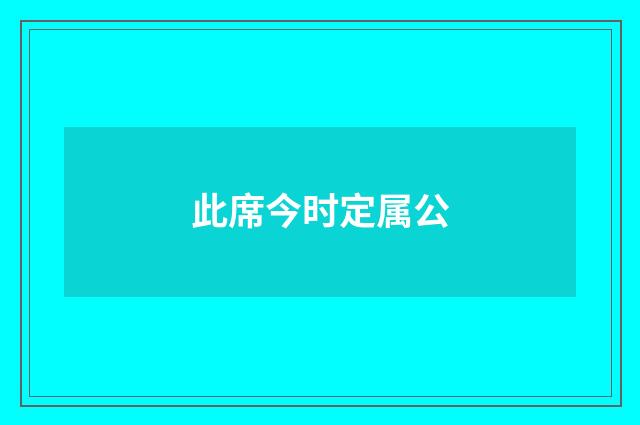 此席今时定属公