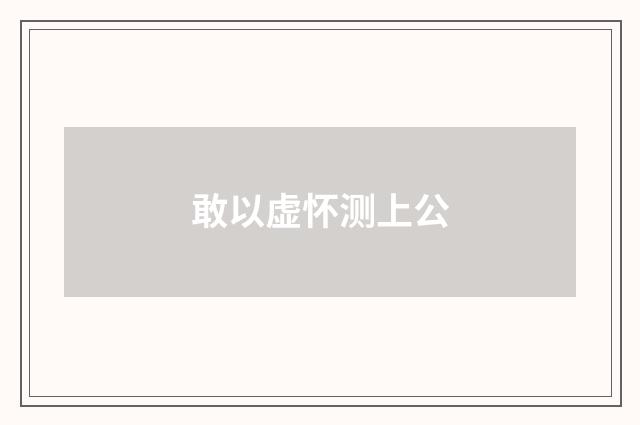 敢以虚怀测上公