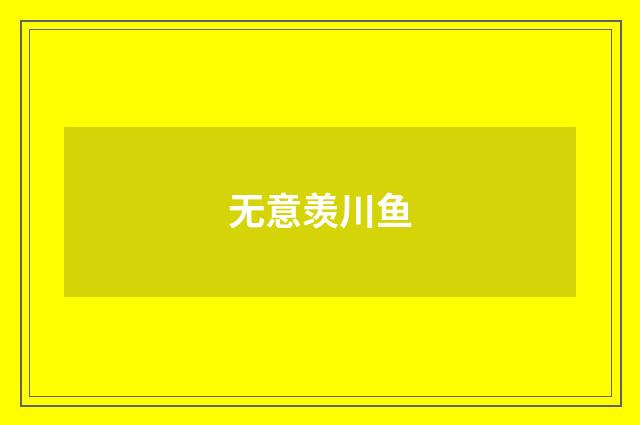 无意羡川鱼