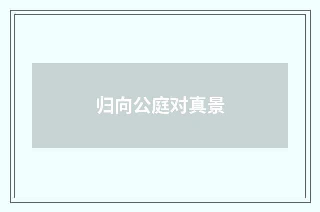 归向公庭对真景