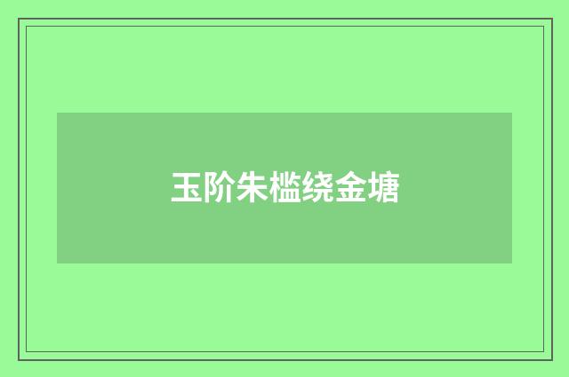 玉阶朱槛绕金塘