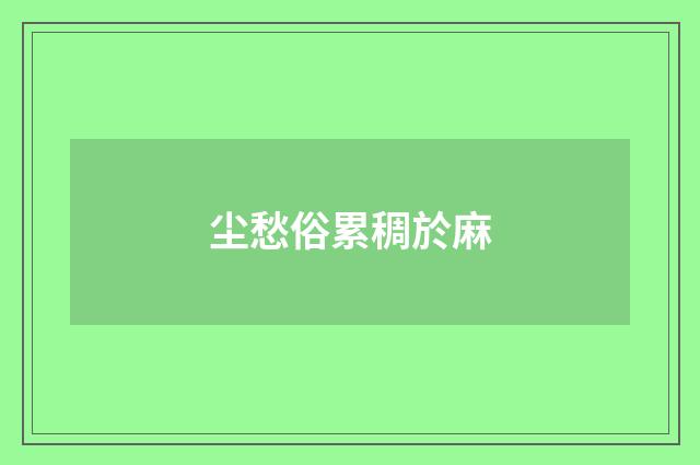 尘愁俗累稠於麻