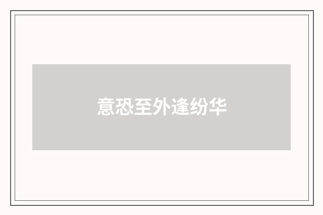 意恐至外逢纷华