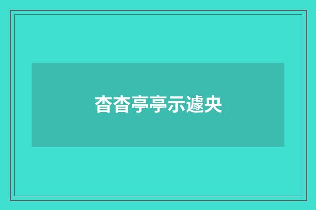 杳杳亭亭示遽央