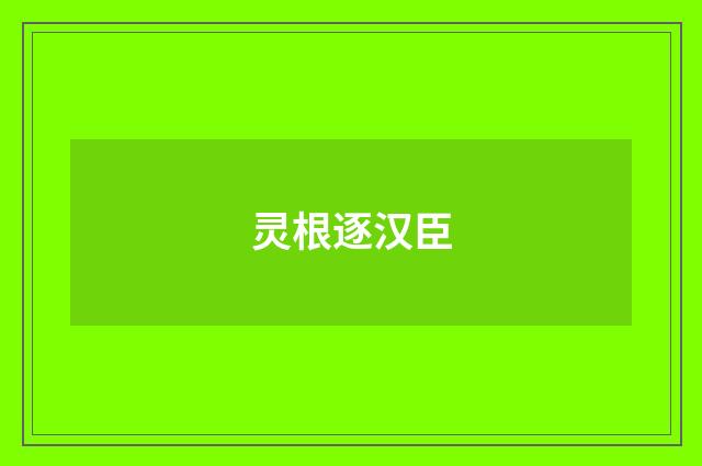 灵根逐汉臣