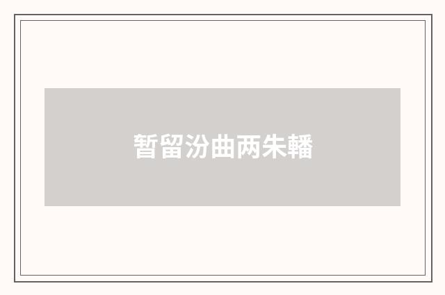 暂留汾曲两朱轓