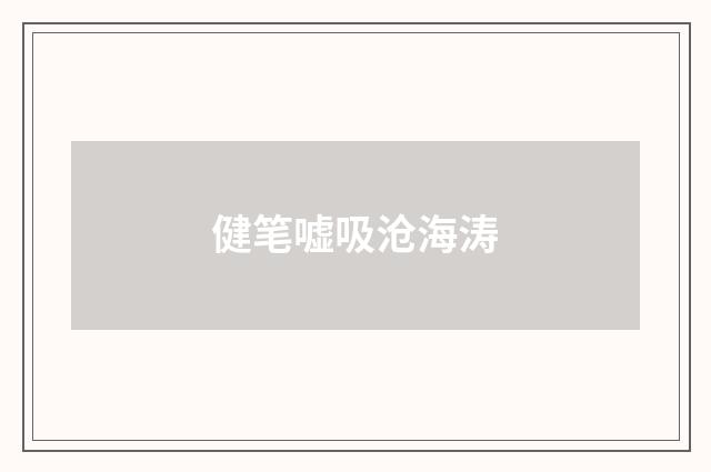 健笔嘘吸沧海涛