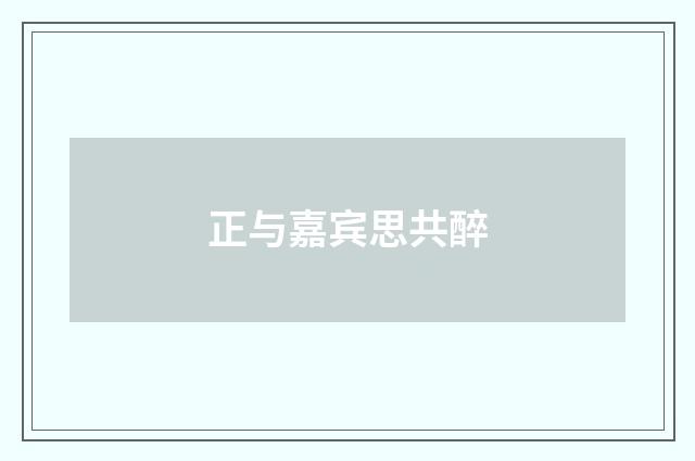 正与嘉宾思共醉