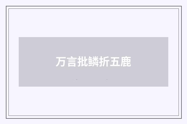 万言批鳞折五鹿