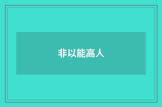 非以能高人