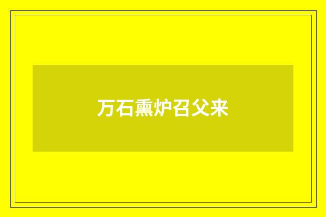 万石熏炉召父来