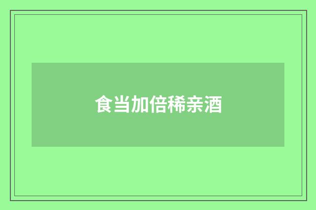 食当加倍稀亲酒